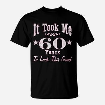 60Th Birthday It Took Me 60 Years To Look This Good T-Shirt | Crazezy UK