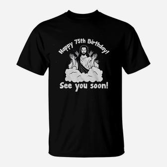 75Th Birthday Funny Joke Gag Birthday Gift Happy Birthday See You Soon T-Shirt | Crazezy UK