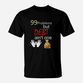 99 Problems But Debt Ain't One T-Shirt | Crazezy