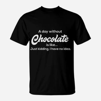 A Day Without Chocolate Just Kidding Funny Dessert Lover T-Shirt | Crazezy