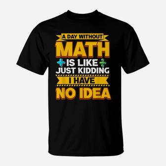 A Day Without Math Funny Math Teacher Math Geek Mathlete Fun T-Shirt | Crazezy
