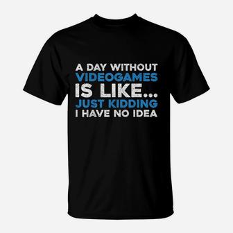 A Day Without Videogames Is Like Just Kidding I Have No Idea T-Shirt | Crazezy