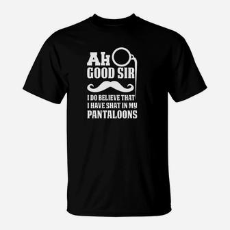 Ah Good Sir I Do Believe I Have Shat In My Pantaloons T-Shirt | Crazezy UK