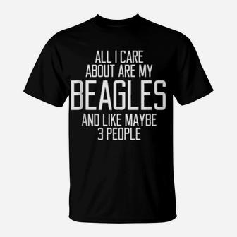 All I Care About Are My Beagles And Like Maybe 3 People T-Shirt - Monsterry CA