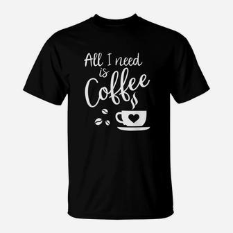All I Need Is Coffee T-Shirt | Crazezy