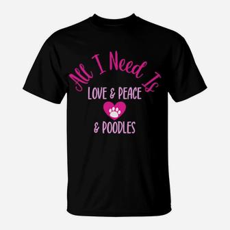 All I Need Is Love And Peace And Poodles Fun Valentine Dog Humor T-Shirt - Monsterry