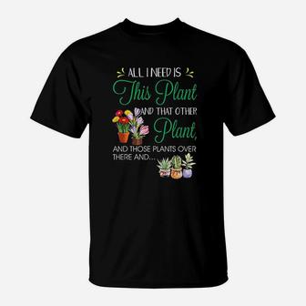 All I Need Is This Plant Gardening Plants Lover T-Shirt | Crazezy AU