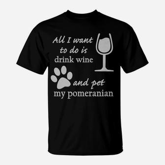 All I Want To Do Is Drink Wine And Pet My Pomeranian T-Shirt - Thegiftio UK