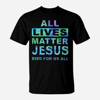 All Lives Matter Jesus Died For Us All T-Shirt - Monsterry CA