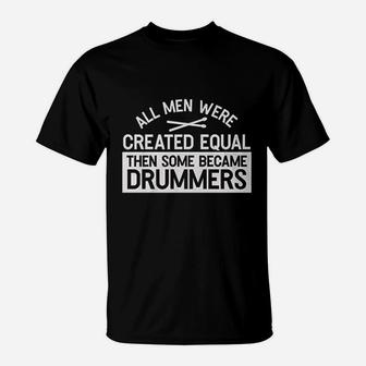 All Men Were Created Equal Then Some Became Drummers T-Shirt | Crazezy