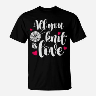 All You Knit Is Love Knitting Pun Valentines T-Shirt - Monsterry