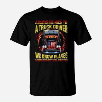 Always Be Nice With A Trucker We Know Places Where Nobody Will Find You T-Shirt - Monsterry
