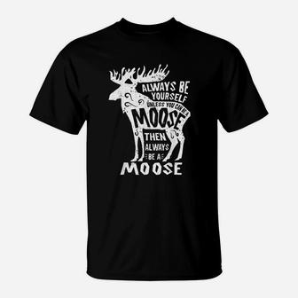 Always Be Yourself Unless You Can Be A Moose T-Shirt - Thegiftio UK