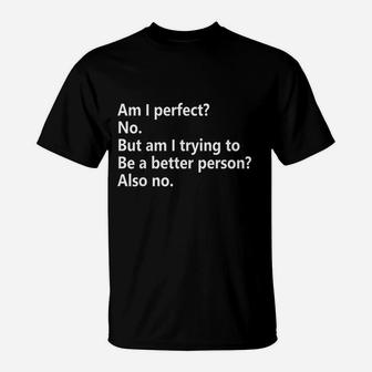 Am I Perfect No Am I Trying To Be A Better Person Funny T-Shirt | Crazezy
