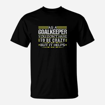 As Goalkeeper You Dont Have To Be Crazy Funny Goalie Keeper T-Shirt | Crazezy