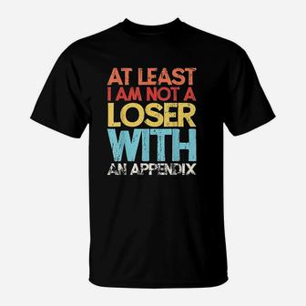 At Least I Am Not A Loser With An Appendix T-Shirt | Crazezy