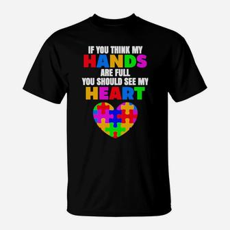 Autism If You Think My Hands Are Full You Should See My Heart T-Shirt - Monsterry