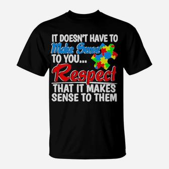 Autism It Doesnt Have To Make Sense To You Respect T-Shirt - Monsterry