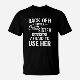 Back Off I Have A Crazy Sister And Im Not Afraid To Use Her T-Shirt | Crazezy UK