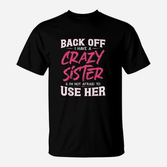 Back Off I Have A Crazy Sister Im Not Afraid To Use Her T-Shirt | Crazezy CA