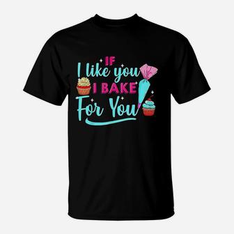 Baking Lovers If I Like You I Bake For You For Bakers T-Shirt | Crazezy CA