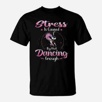 Ballet Dancer Stress Is Caused By Not Dancing Enough T-Shirt - Monsterry