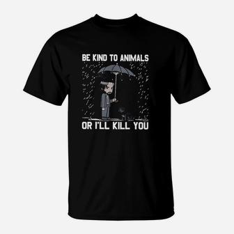 Be Kind To Animals Or I Will Kill You T-Shirt | Crazezy AU