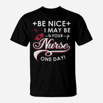 Be Nice I May Be Your Nurse T-Shirt - Monsterry