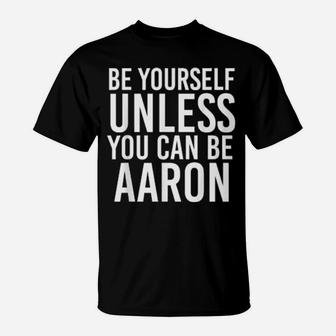 Be Yourself Unless You Can Be Aaron T-Shirt - Monsterry