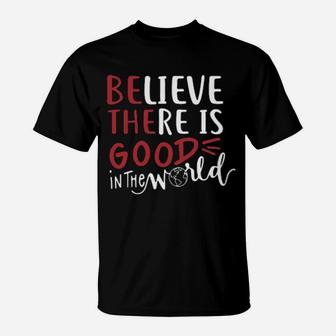 Believe There Is Good In The World T-Shirt - Monsterry AU