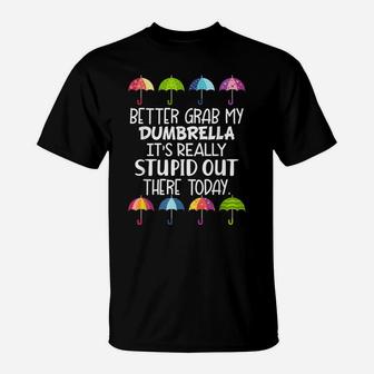Better Grab My Dumbrella It's Really Stupid Out There Today T-Shirt | Crazezy