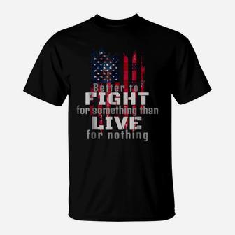 Better To Fight Fro Something Than Live For Nothing T-Shirt | Crazezy