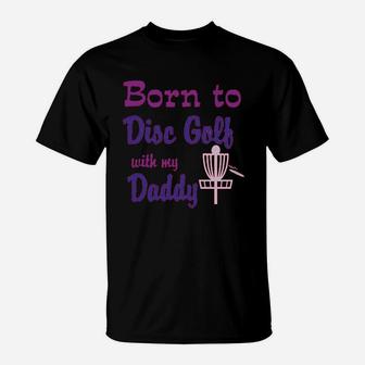 Born To Disc Golf With My Daddy Dad T-Shirt | Crazezy