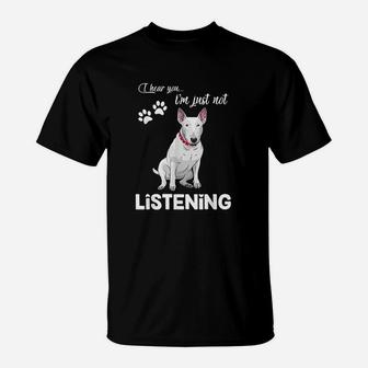 Bull Terrier I Hear You Not Listening T-Shirt | Crazezy AU