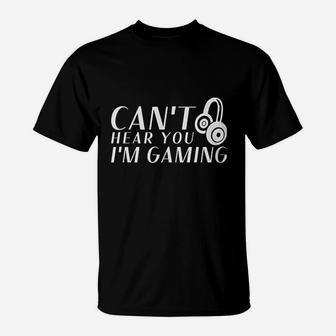 Cant Hear You I Am Gaming T-Shirt | Crazezy CA