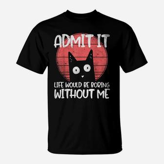 Cat, Admit It Life Would Be Boring Without Me T-Shirt | Crazezy UK
