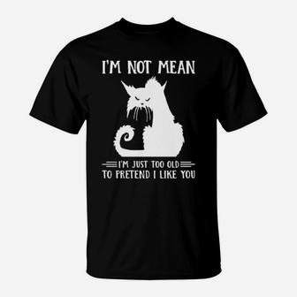 Cat Im Not Mean Im Just Too Old To Pretend I Like You T-Shirt - Monsterry