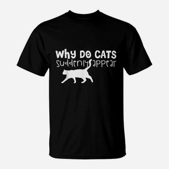 Cat Lover Funny Gift Why Do Cats Suddenly Appear T-Shirt | Crazezy CA