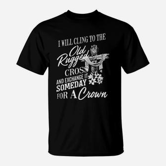 Christian I Will Cling To The Old Rugged Cross And Exchange It Someday For A Crown T-Shirt - Monsterry