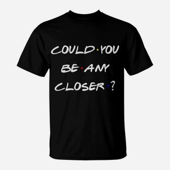 Could You Be Any Closer T-Shirt - Monsterry AU