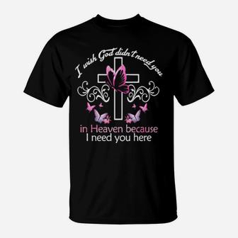 Cross And Butterfly I Wish God Didn't Need You In Heaven Because I Need You Here T-Shirt - Monsterry