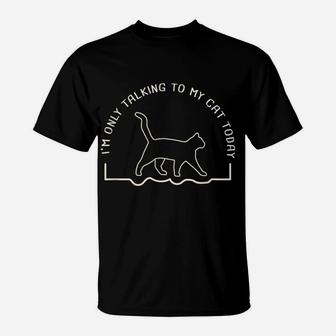 Cute Cat Lovers I'm Only Talking To My Cat Today T-Shirt | Crazezy UK
