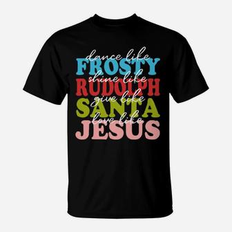Dance Like Frosty Shine Rudolph Love Like Jesus Xmas T-Shirt - Monsterry AU