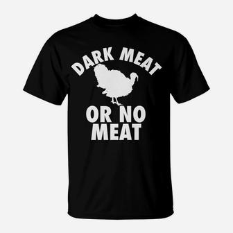 Dark Meat Or No Meat - Funny Thanksgiving Turkey Day T Shirt T-Shirt | Crazezy CA