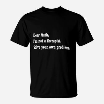 Dear Math Im Not A Therapist Solve Your Own Problems T-Shirt | Crazezy DE