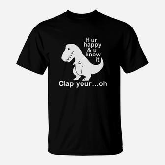 Dinosaur If Ur Happy And U Know It Clap Your Oh T-Shirt - Monsterry