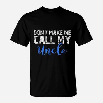 Do Not Make Me Call My Uncle T-Shirt | Crazezy
