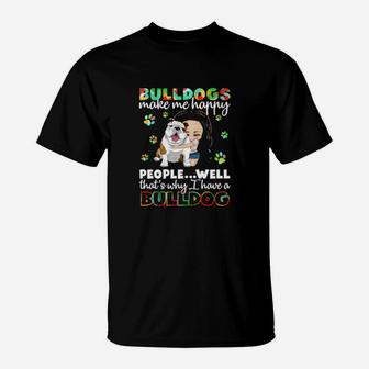 Dog Bulldogs Make Me Happy People Well That S Why I Have A Bulldog Paws Dogs T-Shirt - Monsterry