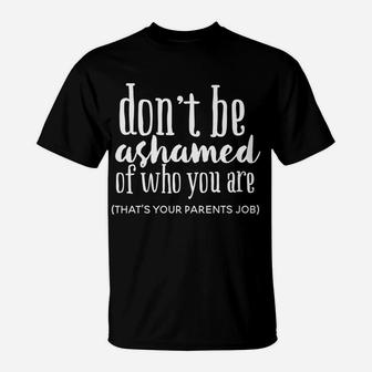 Don't Be Ashamed Of Who You Are That's Parents Job Funny T-Shirt | Crazezy UK