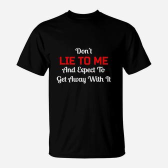 Dont Lie To Me And Expect To Get Away With It Liar T-Shirt | Crazezy UK